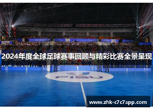 2024年度全球足球赛事回顾与精彩比赛全景呈现 2024年度全球足球赛事回顾与精彩比赛全景呈现
