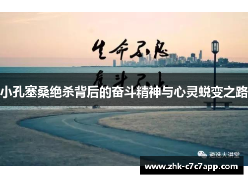 小孔塞桑绝杀背后的奋斗精神与心灵蜕变之路 小孔塞桑绝杀背后的奋斗精神与心灵蜕变之路