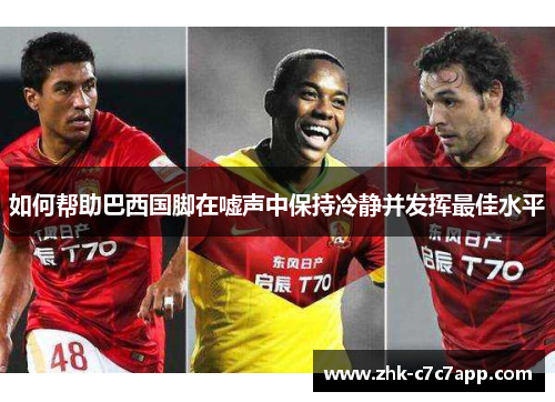 如何帮助巴西国脚在嘘声中保持冷静并发挥最佳水平 如何帮助巴西国脚在嘘声中保持冷静并发挥最佳水平