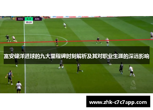 富安健洋进球的九大里程碑时刻解析及其对职业生涯的深远影响 富安健洋进球的九大里程碑时刻解析及其对职业生涯的深远影响