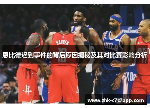 恩比德迟到事件的背后原因揭秘及其对比赛影响分析 恩比德迟到事件的背后原因揭秘及其对比赛影响分析