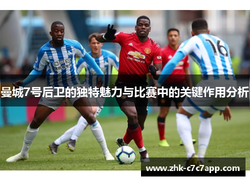 曼城7号后卫的独特魅力与比赛中的关键作用分析 曼城7号后卫的独特魅力与比赛中的关键作用分析