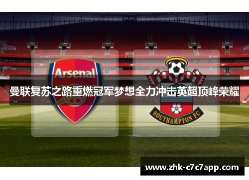 曼联复苏之路重燃冠军梦想全力冲击英超顶峰荣耀 曼联复苏之路重燃冠军梦想全力冲击英超顶峰荣耀