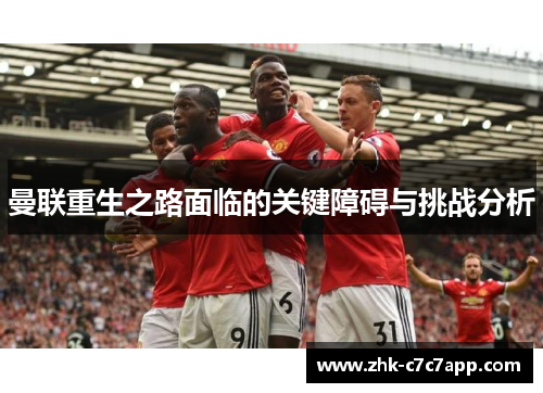 曼联重生之路面临的关键障碍与挑战分析 曼联重生之路面临的关键障碍与挑战分析