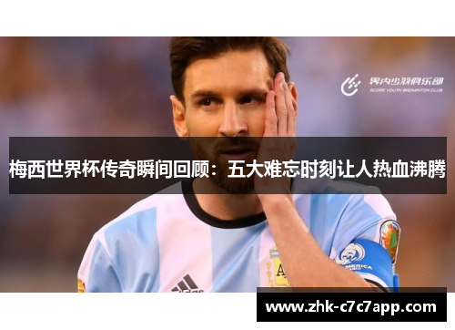 梅西世界杯传奇瞬间回顾:五大难忘时刻让人热血沸腾 梅西世界杯传奇瞬间回顾:五大难忘时刻让人热血沸腾
