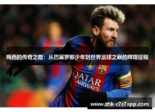 梅西的传奇之路:从巴塞罗那少年到世界足球之巅的辉煌征程 梅西的传奇之路:从巴塞罗那少年到世界足球之巅的辉煌征程