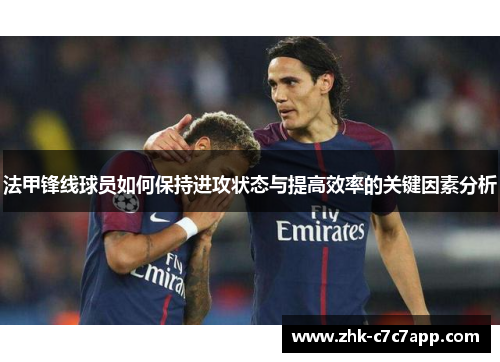 法甲锋线球员如何保持进攻状态与提高效率的关键因素分析