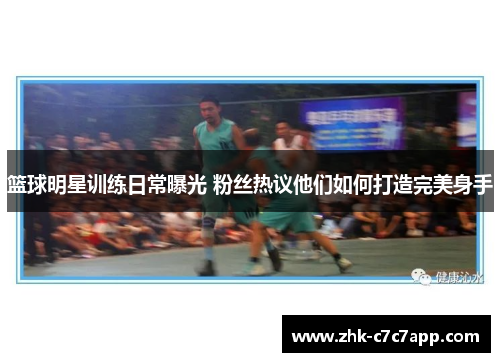 篮球明星训练日常曝光 粉丝热议他们如何打造完美身手