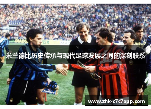 米兰德比历史传承与现代足球发展之间的深刻联系 米兰德比历史传承与现代足球发展之间的深刻联系