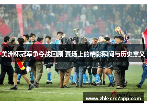 美洲杯冠军争夺战回顾 赛场上的精彩瞬间与历史意义