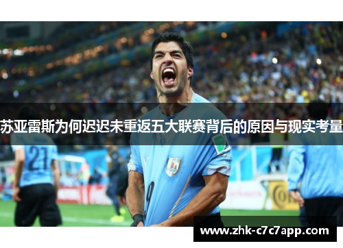 苏亚雷斯为何迟迟未重返五大联赛背后的原因与现实考量