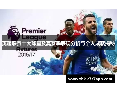 英超联赛十大球星及其赛季表现分析与个人成就揭秘 英超联赛十大球星及其赛季表现分析与个人成就揭秘