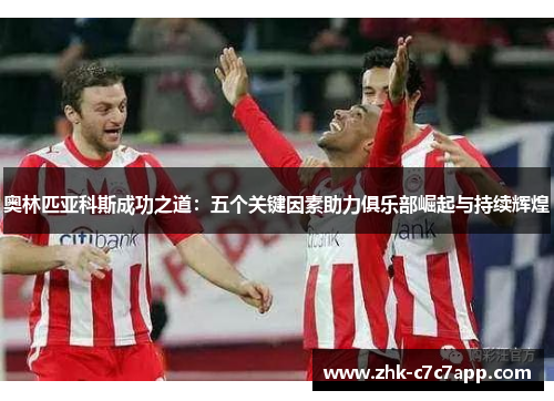 奥林匹亚科斯成功之道：五个关键因素助力俱乐部崛起与持续辉煌