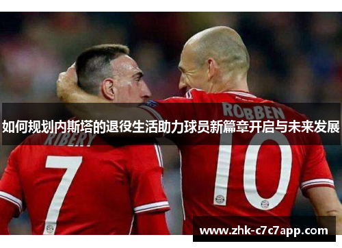 如何规划内斯塔的退役生活助力球员新篇章开启与未来发展 如何规划内斯塔的退役生活助力球员新篇章开启与未来发展