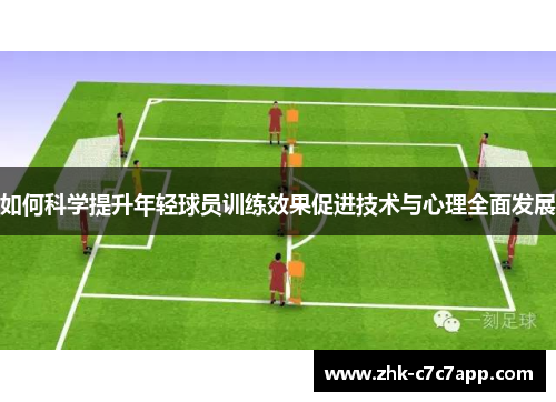 如何科学提升年轻球员训练效果促进技术与心理全面发展 如何科学提升年轻球员训练效果促进技术与心理全面发展