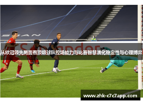从欧冠领先局面看顶级球队控场能力与比赛智慧演化稳定性与心理博弈