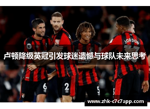 卢顿降级英冠引发球迷遗憾与球队未来思考