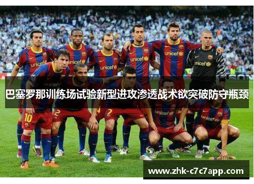 巴塞罗那训练场试验新型进攻渗透战术欲突破防守瓶颈