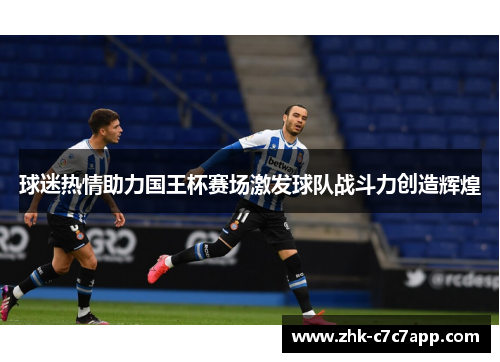 球迷热情助力国王杯赛场激发球队战斗力创造辉煌