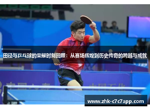 田径与乒乓球的荣耀时刻回顾：从赛场辉煌到历史传奇的跨越与成就