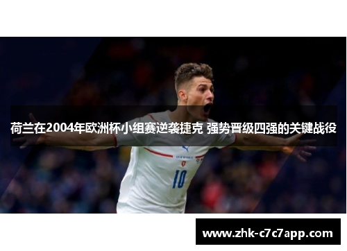 荷兰在2004年欧洲杯小组赛逆袭捷克 强势晋级四强的关键战役