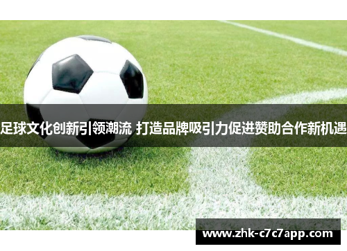 足球文化创新引领潮流 打造品牌吸引力促进赞助合作新机遇