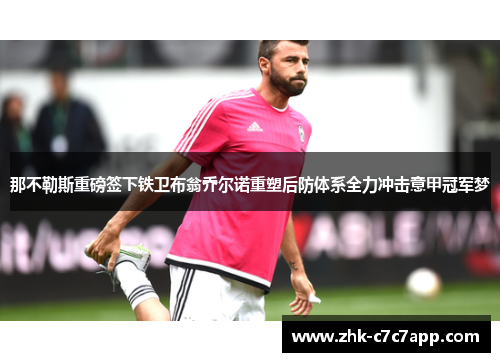 那不勒斯重磅签下铁卫布翁乔尔诺重塑后防体系全力冲击意甲冠军梦 那不勒斯重磅签下铁卫布翁乔尔诺重塑后防体系全力冲击意甲冠军梦