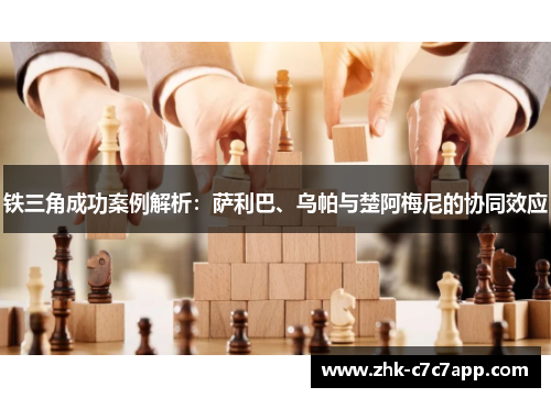 铁三角成功案例解析:萨利巴、乌帕与楚阿梅尼的协同效应 铁三角成功案例解析:萨利巴、乌帕与楚阿梅尼的协同效应