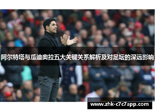 阿尔特塔与瓜迪奥拉五大关键关系解析及对足坛的深远影响