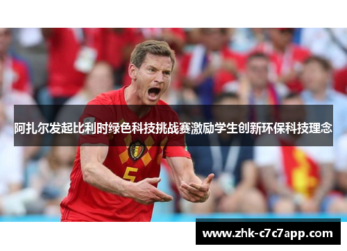 阿扎尔发起比利时绿色科技挑战赛激励学生创新环保科技理念 阿扎尔发起比利时绿色科技挑战赛激励学生创新环保科技理念