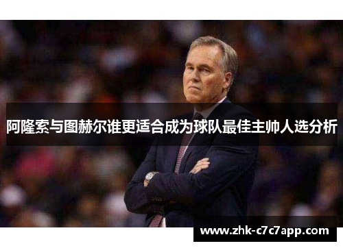 阿隆索与图赫尔谁更适合成为球队最佳主帅人选分析